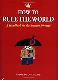 Guillaume, Andre de: How to Rule the World : A Handbook for the Aspiring Dictator Guillaume, Andre de: How to Rule the World : A Handbook for the Aspiring Dictator