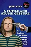 Karp, Josh: A Futile and Stupid Gesture: How Doug Kenney and National Lampoon Changed Comedy Forever Karp, Josh: A Futile and Stupid Gesture: How Doug Kenney and National Lampoon Changed Comedy Forever