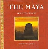 Laughton, Timothy: The Maya: Life, Myth, and Art Laughton, Timothy: The Maya: Life, Myth, and Art
