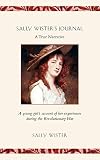 Wister, Sarah: Sally Wister's Journal: A True Narrative Being a Quaker Maiden's Account of Her Experiences With Officers of the Continental Army, 1777-1778 Wister, Sarah: Sally Wister's Journal: A True Narrative Being a Quaker Maiden's Account of Her Experiences With Officers of the Continental Army, 1777-1778