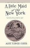 Curtis, Alice Turner: A Little Maid of Old New York