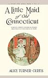 Curtis, Alice Turner: A Little Maid of Old Connecticut