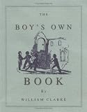 Clarke, William: The Boy's Own Book: A Complete Encyclopedia of All the Diversions, Athletic, Scientific, and Recreative, of Boyhood and Youth Clarke, William: The Boy's Own Book: A Complete Encyclopedia of All the Diversions, Athletic, Scientific, and Recreative, of Boyhood and Youth