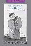 Howe, Mary Blye: Sitting With Sufis: A Christian Experience of Learning Sufism Howe, Mary Blye: Sitting With Sufis: A Christian Experience of Learning Sufism