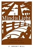 Bill, J. Brent: Mind the Light: Slearning to See With Spiritual Eyes