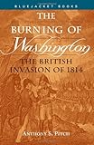 Pitch, Anthony S: The Burning of Washington: The British Invasion of 1814
