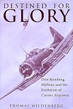 Wildenberg, Thomas: Destined for Glory: Dive Bombing, Midway, and the Evolution of Carrier Airpower Wildenberg, Thomas: Destined for Glory: Dive Bombing, Midway, and the Evolution of Carrier Airpower