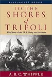 Whipple, A. B. C.: To the Shores of Tripoli: The Birth of the U.S. Navy and Marines