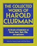 Clurman, Harold: The Collected Works of Harold Clurman: Six Decades of Commentary on Theatre, Dance, Music, Film, Arts, and Letters Clurman, Harold: The Collected Works of Harold Clurman: Six Decades of Commentary on Theatre, Dance, Music, Film, Arts, and Letters