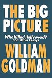 Goldman, William: The Big Picture: Who Killed Hollywood? and Other Essays
