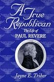 Triber, Jayne E.: A True Republican: The Life of Paul Revere
