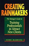 Harding, Ford: Creating Rainmakers: The Manager's Guide to Training Professionals to Attract New Clients Harding, Ford: Creating Rainmakers: The Manager's Guide to Training Professionals to Attract New Clients