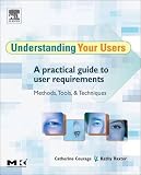 COURAGE, CATHERINE: Understanding Your Users: A Practical Guide to User Requirements, Methods, Tools and Techniques COURAGE, CATHERINE: Understanding Your Users: A Practical Guide to User Requirements, Methods, Tools and Techniques