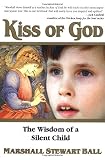 Ball, Marshall Stewart: Kiss of God: The Wisdom of a Silent Child