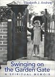 Andrew, Elizabeth J.: Swinging on the Garden Gate: A Spiritual Memoir