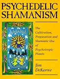 Dekorne, Jim: Psychedelic Shamanism: The Cultivation, Preparation & Shamanic Use of Psychoactive Plants