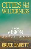 Babbitt, Bruce E: Cities in the Wilderness: A New Vision of Land Use in America