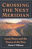 Wilkinson, Charles F.: Crossing the Next Meridian: Land, Water, and the Future of the West Wilkinson, Charles F.: Crossing the Next Meridian: Land, Water, and the Future of the West