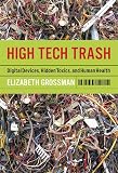 Grossman, Elizabeth: High Tech Trash: Digital Devices, Hidden Toxins, And Human Health Grossman, Elizabeth: High Tech Trash: Digital Devices, Hidden Toxins, And Human Health
