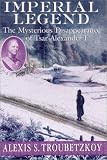 Troubetzkoy, Alexis: Imperial Legend: The Mysterious Disappearance of Tsar Alexander I