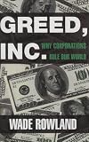 Rowland, Wade: Greed, Inc.: Why Corporations Rule Our World