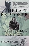 Nasht, Simon: The Last Explorer: Hubert Wilkins, Hero of the great Age of Polar Exploration