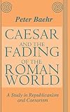 Baehr, P. R.: Caesar and the Fading of the Roman World: A Study in Republicanism and Caesarism