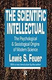 Feuer, Lewis S.: The Scientific Intellectual: The Psychological & Sociological Origins of Modern Science