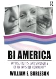 Burleson, William E.: Bi America: Myths, Truths, And Struggles Of An Invisible Community
