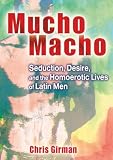 Girman, Chris: Mucho Macho: Seduction, Desire, and the Homoerotic Lives of Latin Men