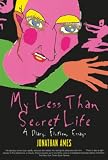 Ames, Jonathan: My Less Than Secret Life: A Diary, Fiction, Essays