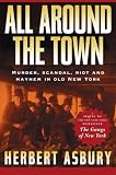 Asbury, Herbert: All Around the Town: The Sequel to the Gangs of New York