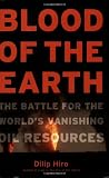 Hiro, Dilip: Blood of the Earth: The Battle for the World's Vanishing Oil Resources