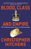 Hitchens, Christopher: Blood, Class and Empire: The Enduring Anglo-American Relationship Hitchens, Christopher: Blood, Class and Empire: The Enduring Anglo-American Relationship