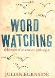 Burnside, Julian: Wordwatching: Field Notes of an Amateur Philologist Burnside, Julian: Wordwatching: Field Notes of an Amateur Philologist