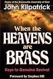 Kilpatrick, John: When the Heavens Are Brass: Keys to Genuine Revival