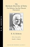 Roberts, B.H.: The Mormon Doctrine of Deity: The Roberts-Van Der Donckt Discussion to Which Is Added a Discourse  Jesus Christ, the Revelation of God  Also a Collection of Authoritative Mormon