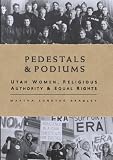 Bradley, Martha Sonntag: Pedestals and Podiums: Utah Women, Religious Authority, and Equal Rights Bradley, Martha Sonntag: Pedestals and Podiums: Utah Women, Religious Authority, and Equal Rights