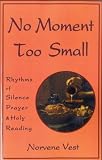 Vest, Norvene: No Moment Too Small: Rhythms of Silence, Prayer, and Holy Reading Vest, Norvene: No Moment Too Small: Rhythms of Silence, Prayer, and Holy Reading