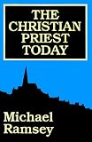 Ramsey, Michael: The Christian Priest Today Ramsey, Michael: The Christian Priest Today
