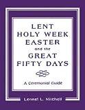 Mitchell, Leonel L.: Lent, Holy Week, Easter, and the Great Fifty Days: A Ceremonial Guide Mitchell, Leonel L.: Lent, Holy Week, Easter, and the Great Fifty Days: A Ceremonial Guide