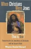 Berard, Wayne-daniel: When Christians Were Jews (That Is, Now): Recovering the Lost Jewishness of Christianity With the Gospel of Mark Berard, Wayne-daniel: When Christians Were Jews (That Is, Now): Recovering the Lost Jewishness of Christianity With the Gospel of Mark