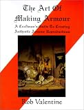 Valentine, Rob: The Art of Making Armour: A Craftsman's Guide to Creating Authentic Armour Reproductions
