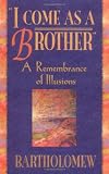 Bartholomew: I Come As a Brother : A Remembrance of Illusions