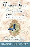 Schwartz, Dianne: Whose Face Is in the Mirror?: The Story of One Woman's Journey from the Nightmare of Domestic Abuse to True Healing Schwartz, Dianne: Whose Face Is in the Mirror?: The Story of One Woman's Journey from the Nightmare of Domestic Abuse to True Healing