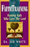 Faith Training: Raising Kids Who Love the Lord (1561792780) by White, Joe White, Joe: Faith Training: Raising Kids Who Love the Lord