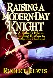 Raising a Modern-Day Knight: Father's Role in Guiding His Son to Authentic Manhood (1561795348) by Lewis, Robert Lewis, Robert: Raising a Modern-Day Knight: Father's Role in Guiding His Son to Authentic Manhood