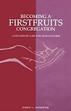 Heerspink, Robert C.: Becoming a Firstfruits Congregation: A Stewardship Guide for Church Leaders Heerspink, Robert C.: Becoming a Firstfruits Congregation: A Stewardship Guide for Church Leaders
