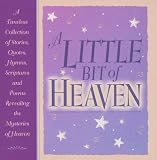 [???]: A Little Bit of Heaven: A Timeless Collection of Stories, Quotes, Hymns, Scriptures and Poems Revealing the Mysteries of Heaven