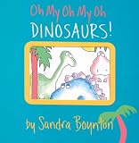 Boynton, Sandra: Oh My Oh My Oh Dinosaurs! Boynton, Sandra: Oh My Oh My Oh Dinosaurs!